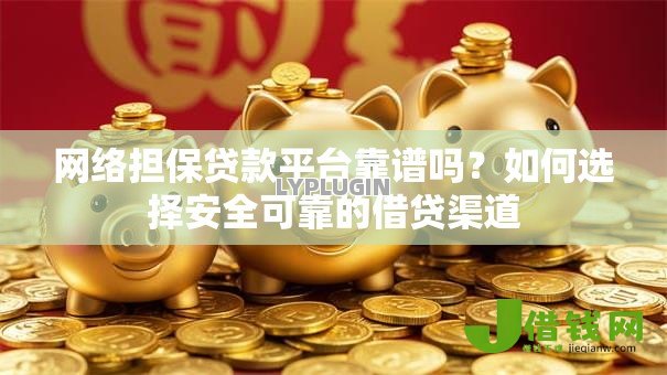 网络担保贷款平台靠谱吗?如何选择安全可靠的借贷渠道 网络担保贷款平台靠谱吗?如何选择安全可靠的借贷渠道