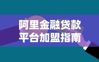 阿里金融贷款平台加盟指南:优势解析与合作流程详解 阿里金融贷款平台加盟指南:优势解析与合作流程详解