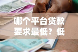 哪个平台贷款要求最低?低门槛正规借款渠道推荐 哪个平台贷款要求最低?低门槛正规借款渠道推荐