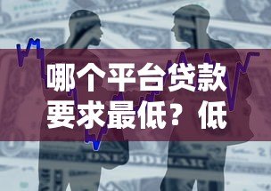 哪个平台贷款要求最低?低门槛正规借款渠道推荐 哪个平台贷款要求最低?低门槛正规借款渠道推荐