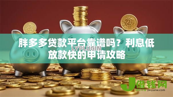 胖多多贷款平台靠谱吗?利息低放款快的申请攻略 胖多多贷款平台靠谱吗?利息低放款快的申请攻略