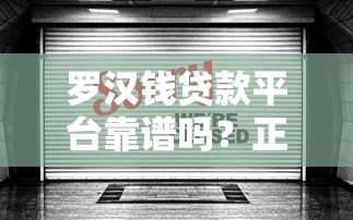 罗汉钱贷款平台靠谱吗?正规持牌贷款机构深度解析 罗汉钱贷款平台靠谱吗?正规持牌贷款机构深度解析