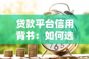 贷款平台信用背书:如何选择安全可靠的借贷渠道 贷款平台信用背书:如何选择安全可靠的借贷渠道