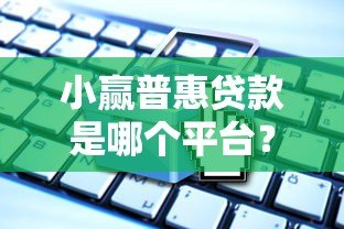 小赢普惠贷款是哪个平台？正规背景与产品解析
