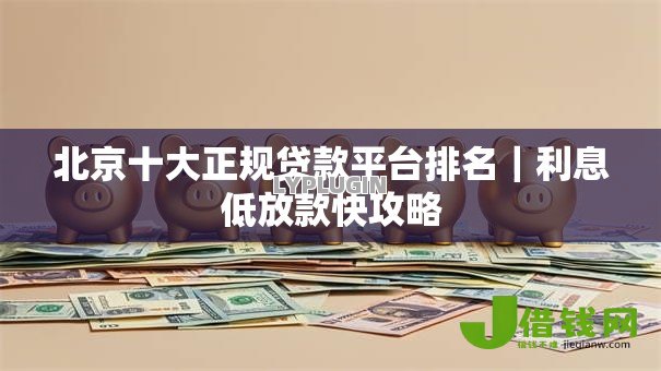 北京十大正规贷款平台排名|利息低放款快攻略 北京十大正规贷款平台排名|利息低放款快攻略