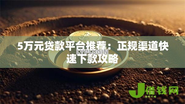 5万元贷款平台推荐：正规渠道快速下款攻略