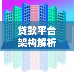 贷款平台架构解析：核心模块与关键技术详解