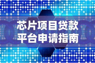 芯片项目贷款平台申请指南:流程、条件、利率详解 芯片项目贷款平台申请指南:流程、条件、利率详解