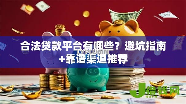 合法贷款平台有哪些?避坑指南+靠谱渠道推荐 合法贷款平台有哪些?避坑指南+靠谱渠道推荐
