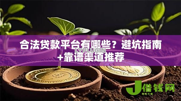 合法贷款平台有哪些?避坑指南+靠谱渠道推荐 合法贷款平台有哪些?避坑指南+靠谱渠道推荐