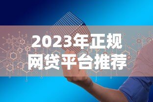 2023年正规网贷平台推荐:如何安全高效申请贷款? 2023年正规网贷平台推荐:如何安全高效申请贷款?