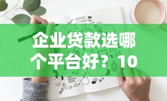 企业贷款选哪个平台好?10个真实渠道优缺点解析 企业贷款选哪个平台好?10个真实渠道优缺点解析