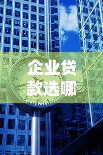 企业贷款选哪个平台好?10个真实渠道优缺点解析 企业贷款选哪个平台好?10个真实渠道优缺点解析