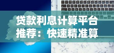 贷款利息计算平台推荐:快速精准算出你的贷款成本 贷款利息计算平台推荐:快速精准算出你的贷款成本