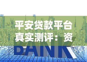 平安贷款平台真实测评:资质、利率、申请全攻略 平安贷款平台真实测评:资质、利率、申请全攻略