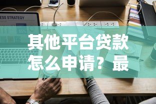 其他平台贷款怎么申请？最全攻略与注意事项