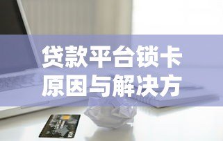 贷款平台锁卡原因与解决方法全攻略