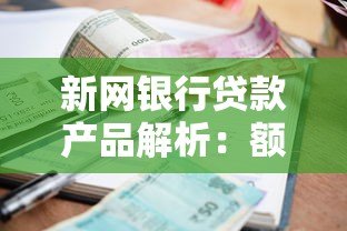新网银行贷款产品解析:额度、利率、申请条件全攻略 新网银行贷款产品解析:额度、利率、申请条件全攻略