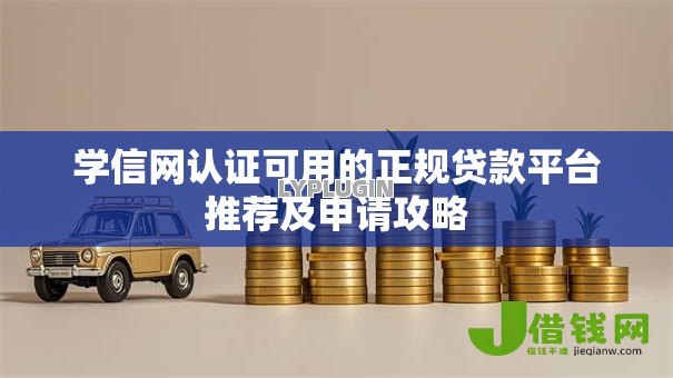 学信网认证可用的正规贷款平台推荐及申请攻略 学信网认证可用的正规贷款平台推荐及申请攻略