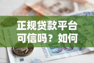 正规贷款平台可信吗?如何选择安全可靠的借款渠道 正规贷款平台可信吗?如何选择安全可靠的借款渠道