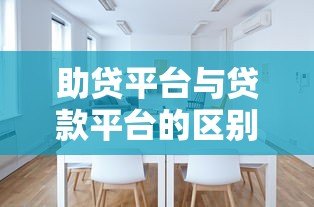 助贷平台与贷款平台的区别及如何选择最适合的贷款渠道 助贷平台与贷款平台的区别及如何选择最适合的贷款渠道