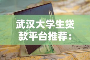 武汉大学生贷款平台推荐:正规渠道与申请指南 武汉大学生贷款平台推荐:正规渠道与申请指南