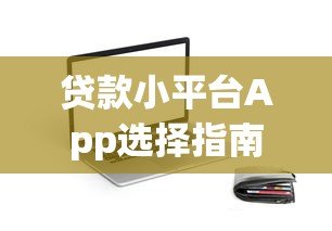 贷款小平台App选择指南:如何安全高效借款 贷款小平台App选择指南:如何安全高效借款