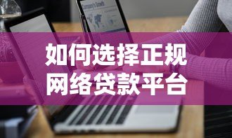 如何选择正规网络贷款平台?5个避坑技巧+最新推荐 如何选择正规网络贷款平台?5个避坑技巧+最新推荐