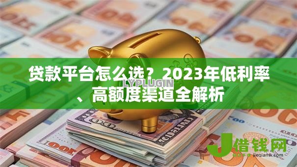 贷款平台怎么选？2023年低利率、高额度渠道全解析