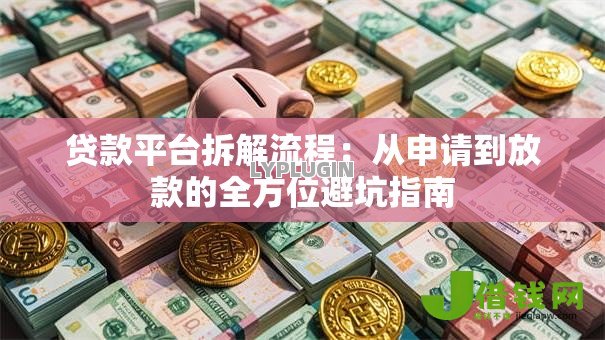贷款平台拆解流程:从申请到放款的全方位避坑指南 贷款平台拆解流程:从申请到放款的全方位避坑指南