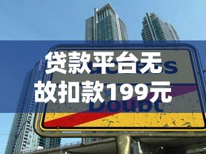 贷款平台无故扣款199元?揭秘常见扣费陷阱及应对方法 贷款平台无故扣款199元?揭秘常见扣费陷阱及应对方法