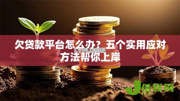 欠贷款平台怎么办?五个实用应对方法帮你上岸 欠贷款平台怎么办?五个实用应对方法帮你上岸