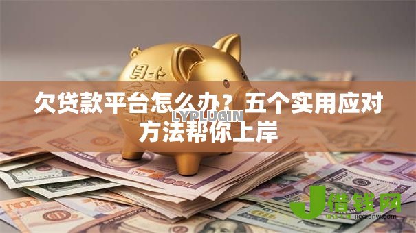 欠贷款平台怎么办?五个实用应对方法帮你上岸 欠贷款平台怎么办?五个实用应对方法帮你上岸