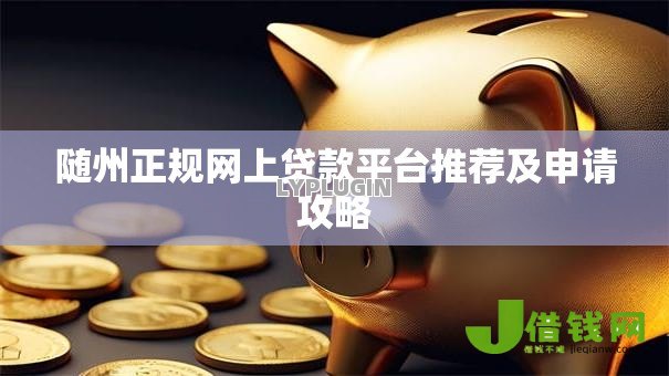 随州正规网上贷款平台推荐及申请攻略 随州正规网上贷款平台推荐及申请攻略