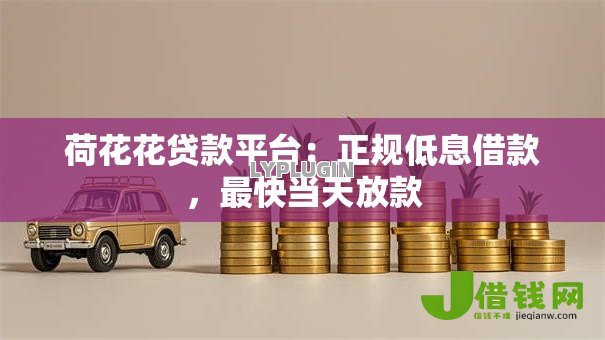 荷花花贷款平台:正规低息借款,最快当天放款 荷花花贷款平台:正规低息借款,最快当天放款