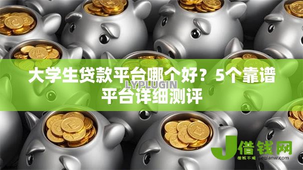 大学生贷款平台哪个好？5个靠谱平台详细测评