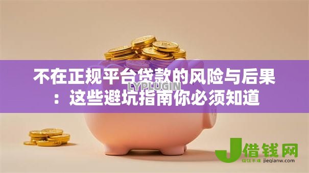 不在正规平台贷款的风险与后果：这些避坑指南你必须知道