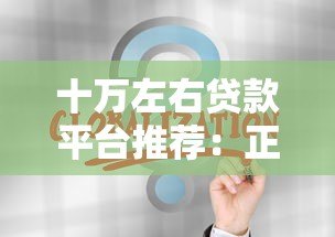 十万左右贷款平台推荐:正规低息渠道与申请全攻略 十万左右贷款平台推荐:正规低息渠道与申请全攻略