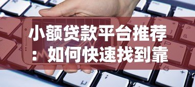 小额贷款平台推荐:如何快速找到靠谱的借款渠道? 小额贷款平台推荐:如何快速找到靠谱的借款渠道?
