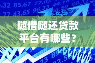随借随还贷款平台有哪些?这6大优势让你灵活借贷 随借随还贷款平台有哪些?这6大优势让你灵活借贷