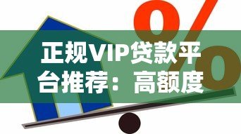 正规VIP贷款平台推荐：高额度低利率借款渠道解析