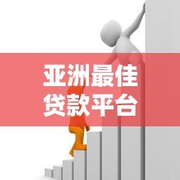 亚洲最佳贷款平台推荐:2023年正规借贷渠道与避坑指南 亚洲最佳贷款平台推荐:2023年正规借贷渠道与避坑指南