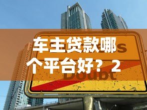 车主贷款哪个平台好？2023年五大平台对比评测