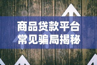 商品贷款平台常见骗局揭秘:如何识别并避开陷阱 商品贷款平台常见骗局揭秘:如何识别并避开陷阱