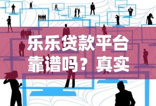 乐乐贷款平台靠谱吗？真实用户经验分享与申请攻略
