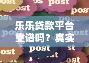 乐乐贷款平台靠谱吗？真实用户经验分享与申请攻略
