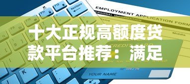 十大正规高额度贷款平台推荐:满足不同用户资金需求 十大正规高额度贷款平台推荐:满足不同用户资金需求