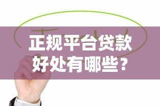 正规平台贷款好处有哪些？这8大优势值得优先选择
