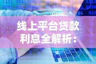 线上平台贷款利息全解析:如何计算、影响因素及避坑指南 线上平台贷款利息全解析:如何计算、影响因素及避坑指南
