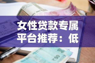 女性贷款专属平台推荐:低利率+灵活还款 解决资金难题 女性贷款专属平台推荐:低利率+灵活还款 解决资金难题